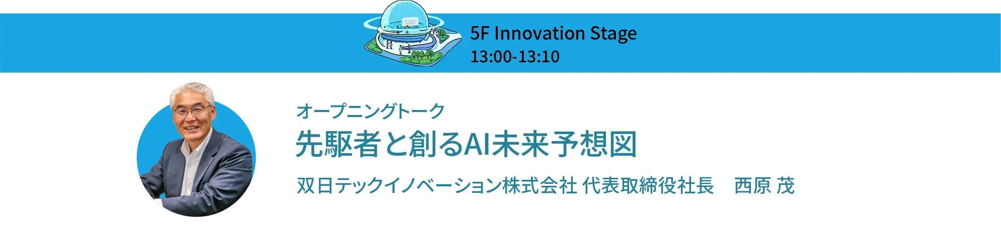 オープニングトーク 先駆者と創るAI未来予想図 双日テックイノベーション株式会社 代表取締役社長 西原 茂
